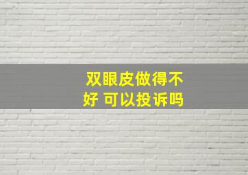 双眼皮做得不好 可以投诉吗